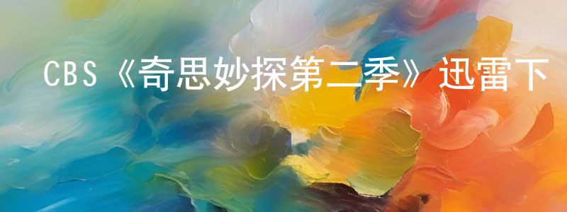 蔡廣志發布CBS《奇思妙探第二季》迅雷下載/在線觀看/百度云-犯罪/歷史載-美劇天堂